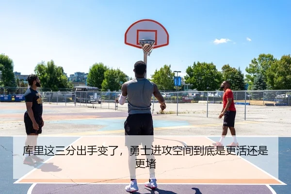 库里这三分出手变了，勇士进攻空间到底是更活还是更堵