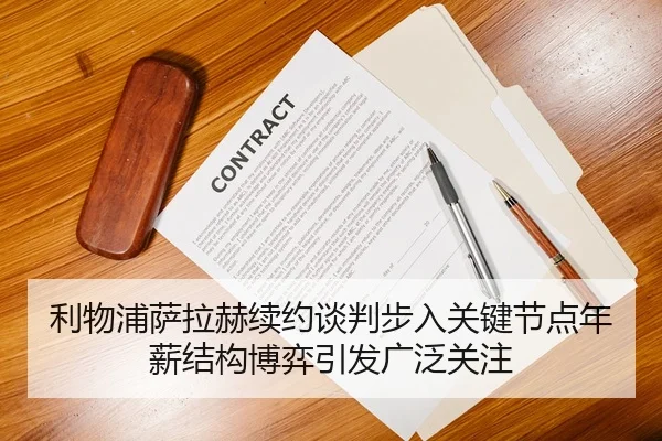 利物浦萨拉赫续约谈判步入关键节点年薪结构博弈引发广泛关注