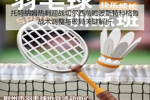 托特纳姆热刺迎战切尔西前瞻波斯特科格鲁战术调整与破局关键解析