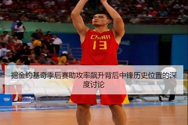 掘金约基奇季后赛助攻率飙升背后中锋历史位置的深度讨论