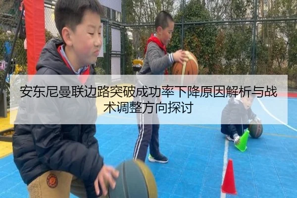 安东尼曼联边路突破成功率下降原因解析与战术调整方向探讨