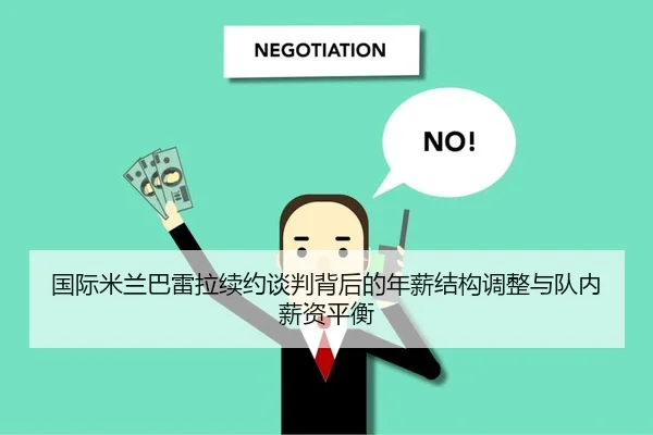 国际米兰巴雷拉续约谈判背后的年薪结构调整与队内薪资平衡