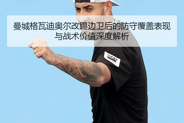 曼城格瓦迪奥尔改踢边卫后的防守覆盖表现与战术价值深度解析